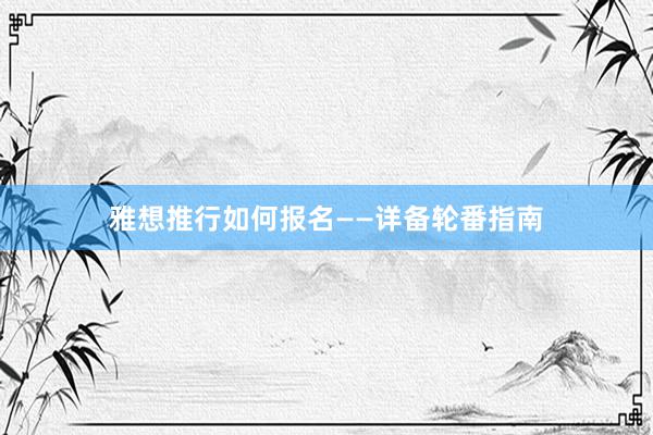 雅想推行如何报名——详备轮番指南