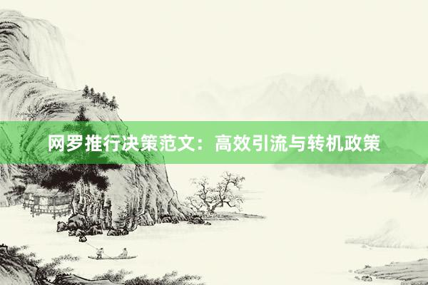 网罗推行决策范文：高效引流与转机政策