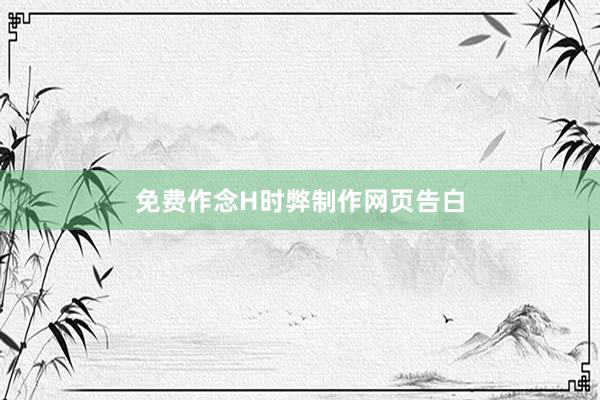 免费作念H时弊制作网页告白