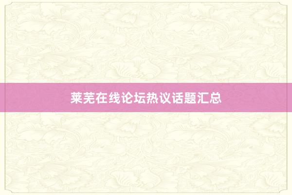 莱芜在线论坛热议话题汇总