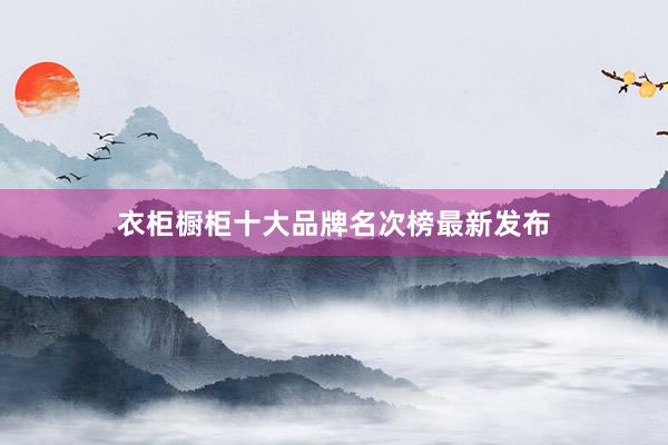 衣柜橱柜十大品牌名次榜最新发布