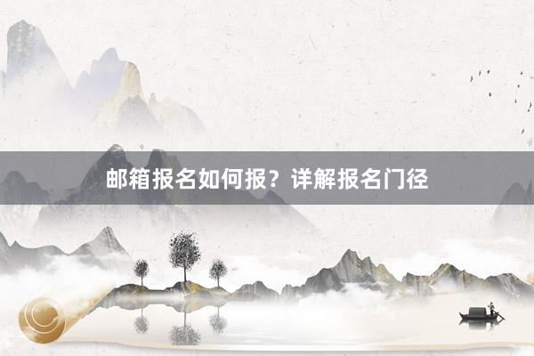 邮箱报名如何报？详解报名门径
