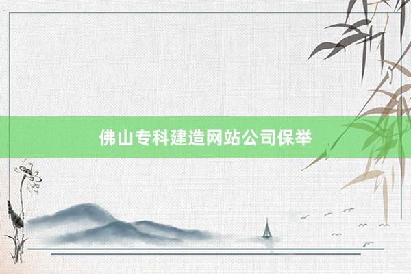佛山专科建造网站公司保举