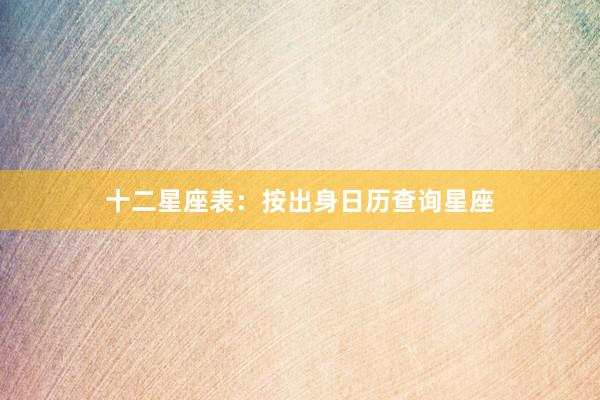 十二星座表：按出身日历查询星座