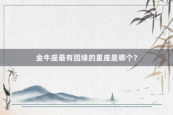 金牛座最有因缘的星座是哪个？