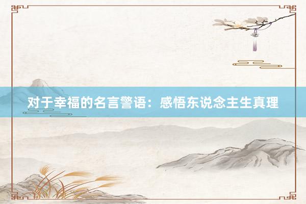对于幸福的名言警语：感悟东说念主生真理