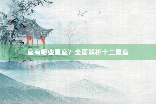 座有哪些星座？全面解析十二星座