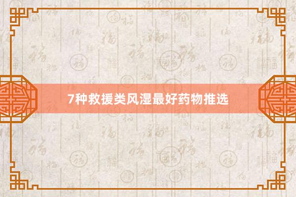 7种救援类风湿最好药物推选