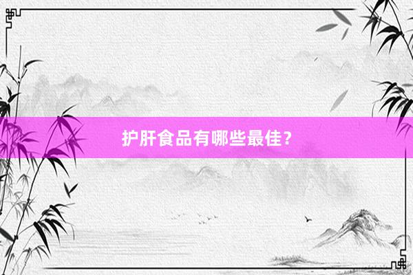 护肝食品有哪些最佳？