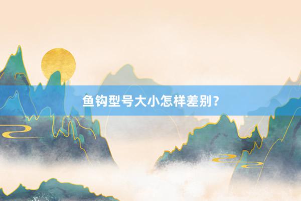 鱼钩型号大小怎样差别？