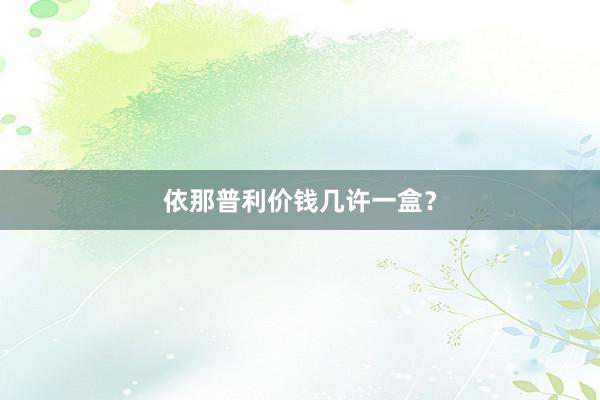 依那普利价钱几许一盒？
